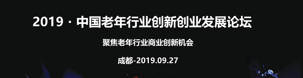 2019・中国老年行业创新创业发展论坛(成都) 2019・中国老年行业创新创业发展论坛(成都)